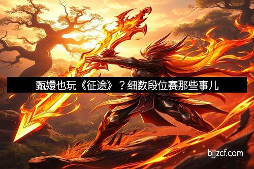 甄嬛也玩《征途》?细数段位赛那些事儿